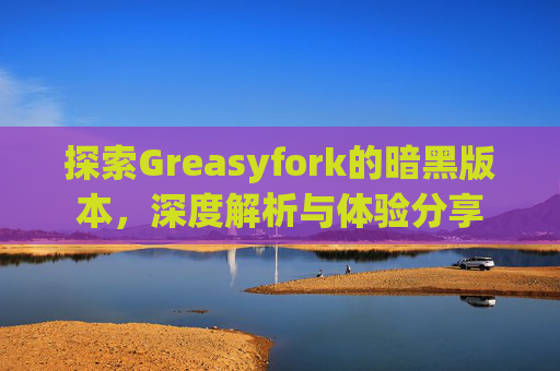 探索Greasyfork的暗黑版本，深度解析与体验分享