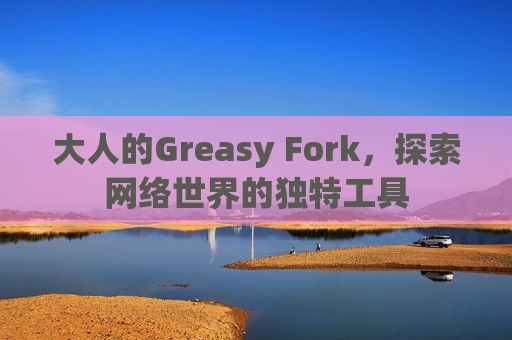 大人的Greasy Fork，探索网络世界的独特工具