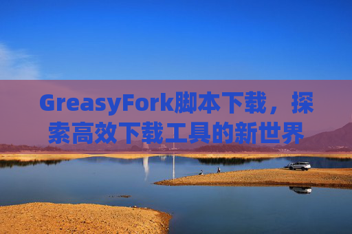 GreasyFork脚本下载，探索高效下载工具的新世界